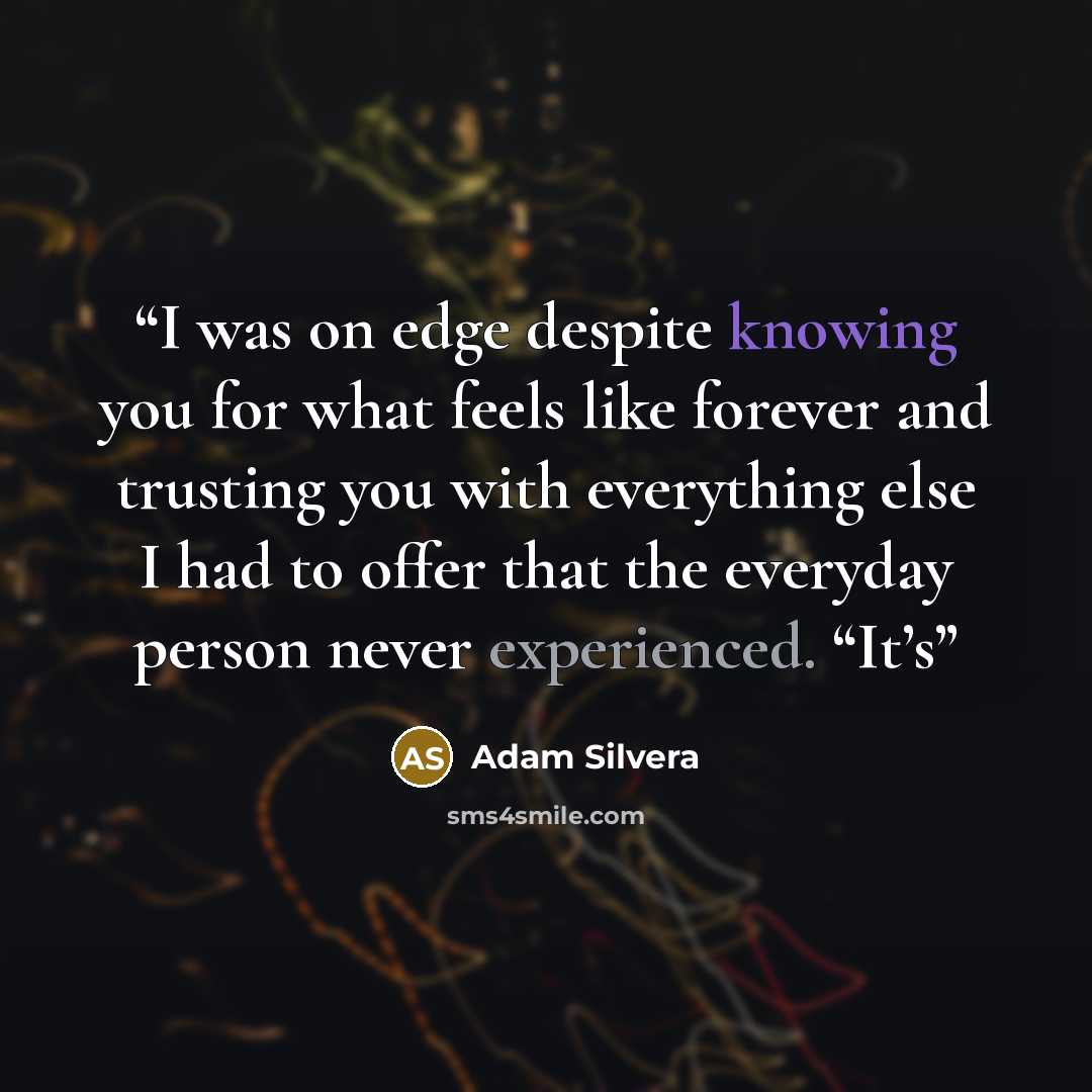 “I was on edge despite knowing you for what feels like forever and trusting you with everything else I had to offer that the everyday person never experienced. “It’s” quote by Adam Silvera