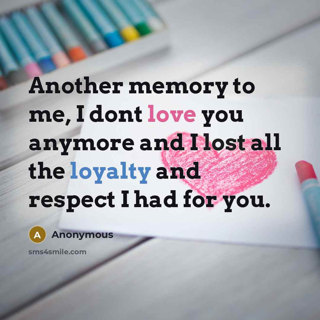“Another memory to me, I dont love you anymore and I lost all the loyalty and respect I had for you.” quote by Anonymous