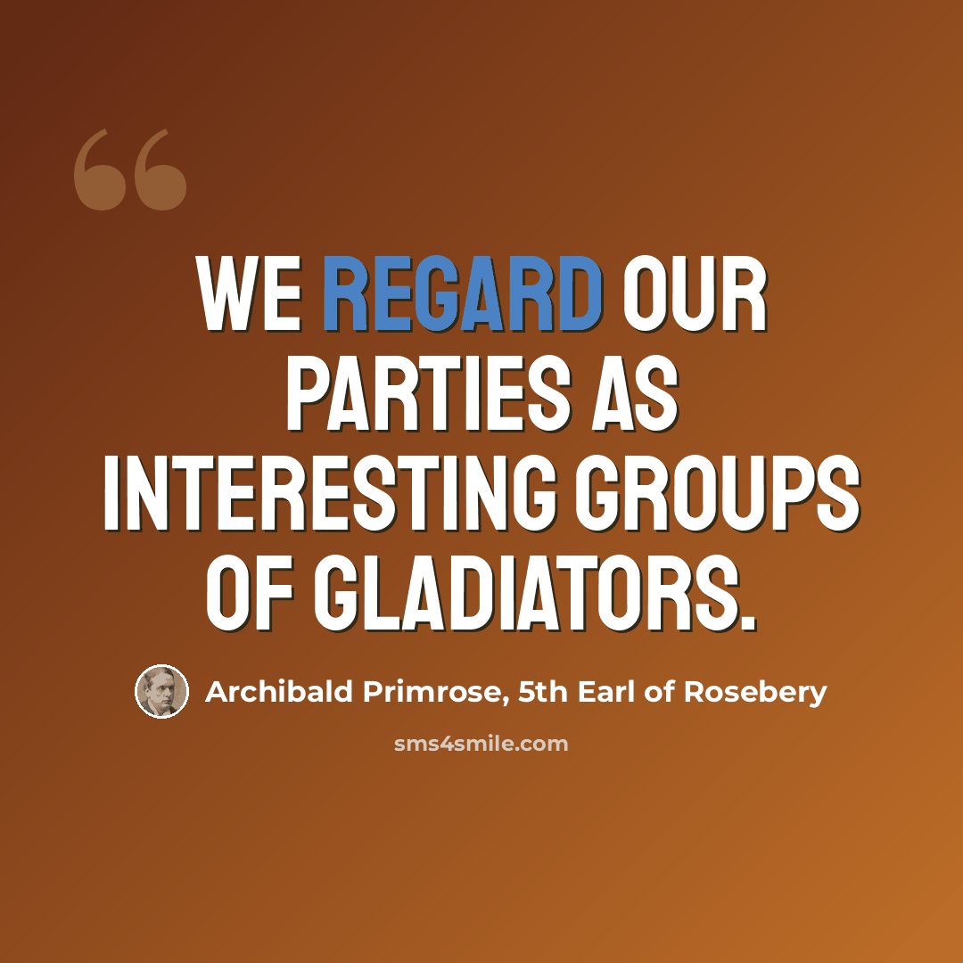 “We regard our parties as interesting groups of gladiators.” quote by Archibald Primrose, 5th Earl of Rosebery