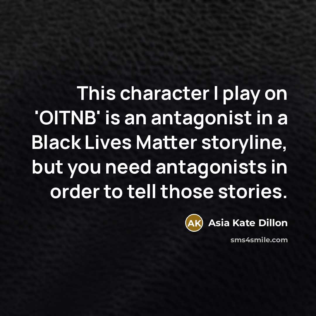 “This character I play on 'OITNB' is an antagonist in a Black Lives Matter storyline, but you need antagonists in order to tell those stories.” quote by Asia Kate Dillon