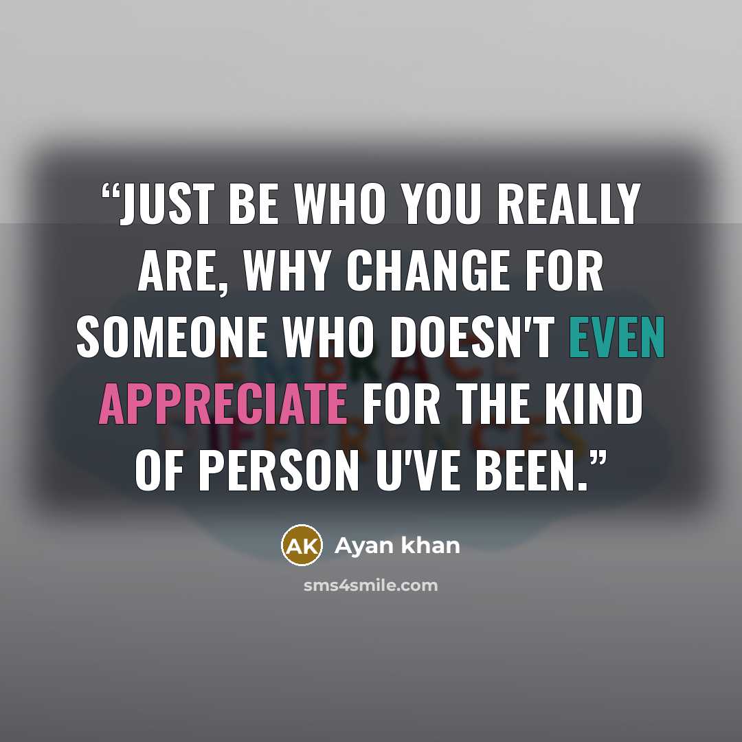 “Just be who you really are, why change for someone who doesn't even appreciate for the kind of person u've been.” quote by Ayan khan