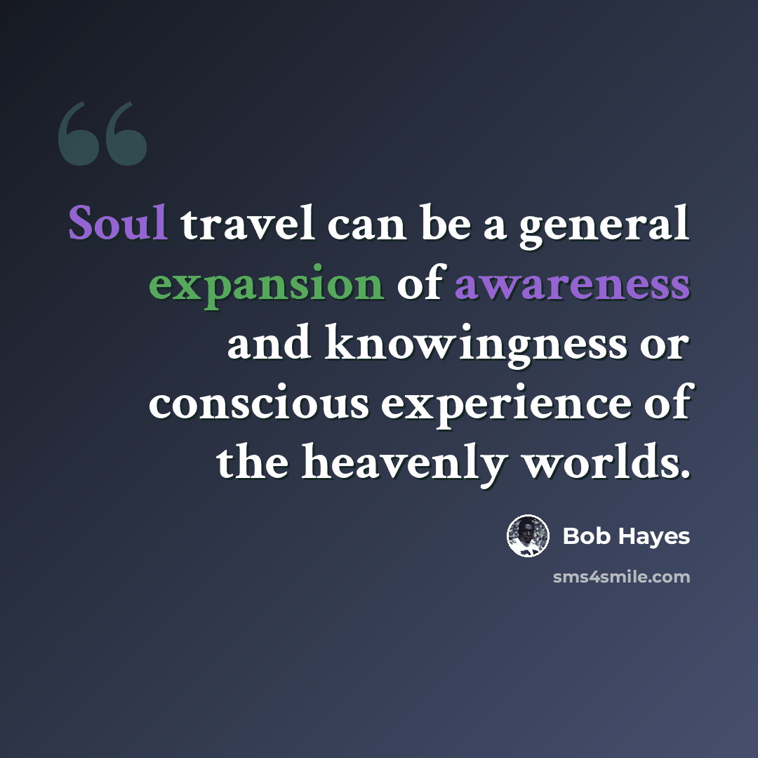 “Soul travel can be a general expansion of awareness and knowingness or conscious experience of the heavenly worlds.” quote by Bob Hayes