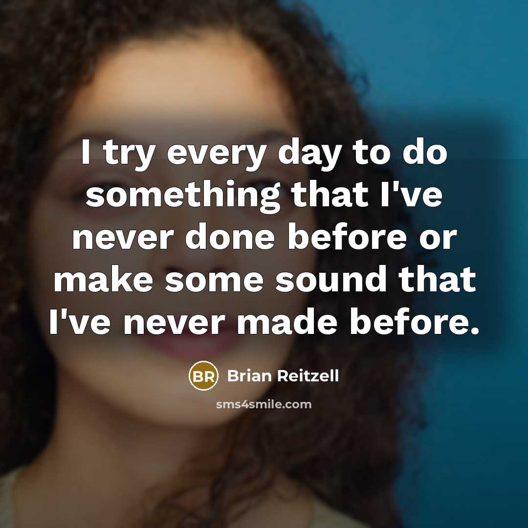 “I try every day to do something that I've never done before or make some sound that I've never made before.” quote by Brian Reitzell