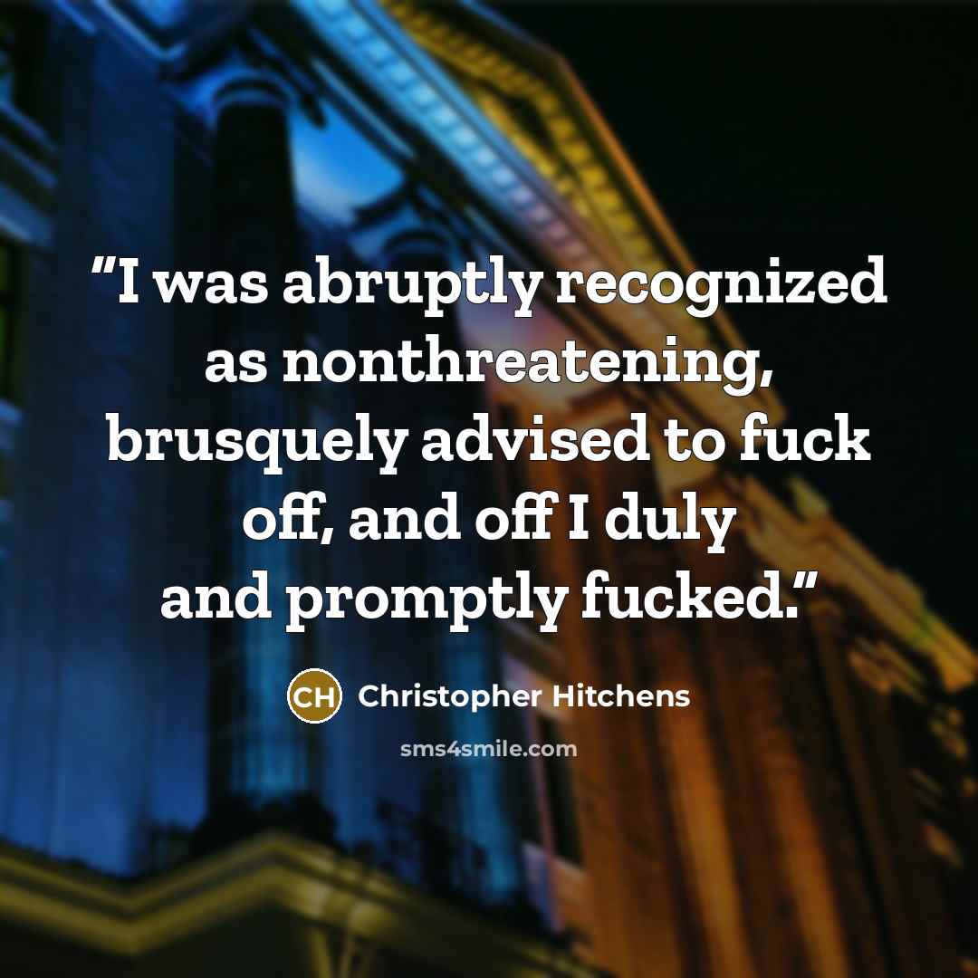 “I was abruptly recognized as nonthreatening, brusquely advised to fuck off, and off I duly and promptly fucked.” quote by Christopher Hitchens