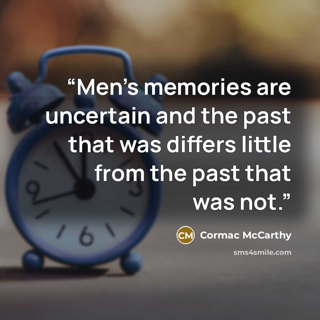 “Men's memories are uncertain and the past that was differs little from the past that was not.” quote by Cormac McCarthy