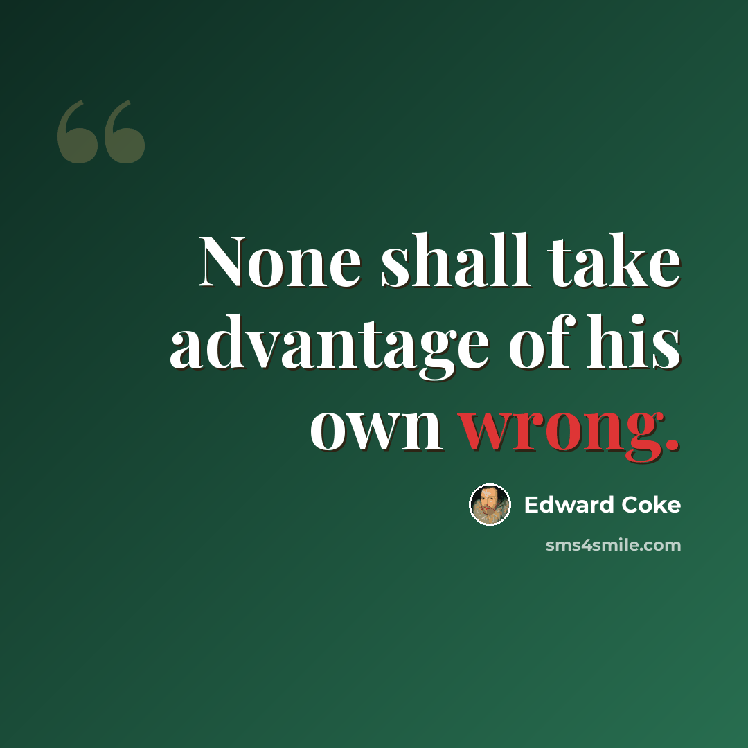 “None shall take advantage of his own wrong.” quote by Edward Coke