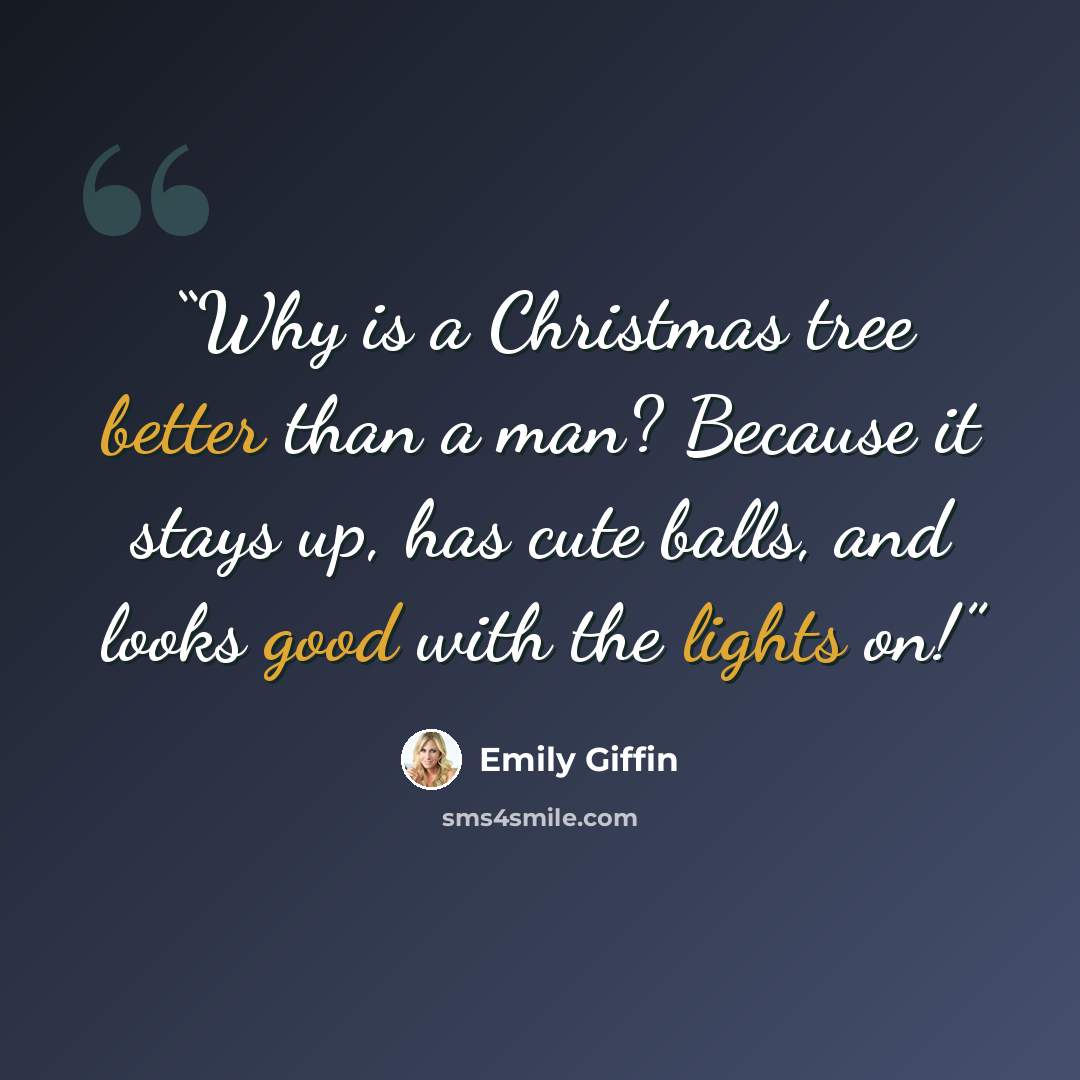 “Why is a Christmas tree better than a man? Because it stays up, has cute balls, and looks good with the lights on!” quote by Emily Giffin