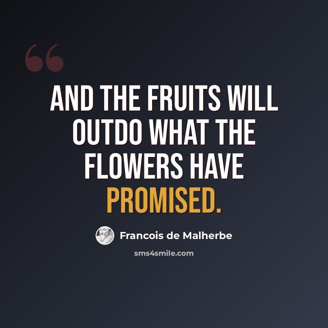 “And the fruits will outdo what the flowers have promised.” quote by Francois de Malherbe