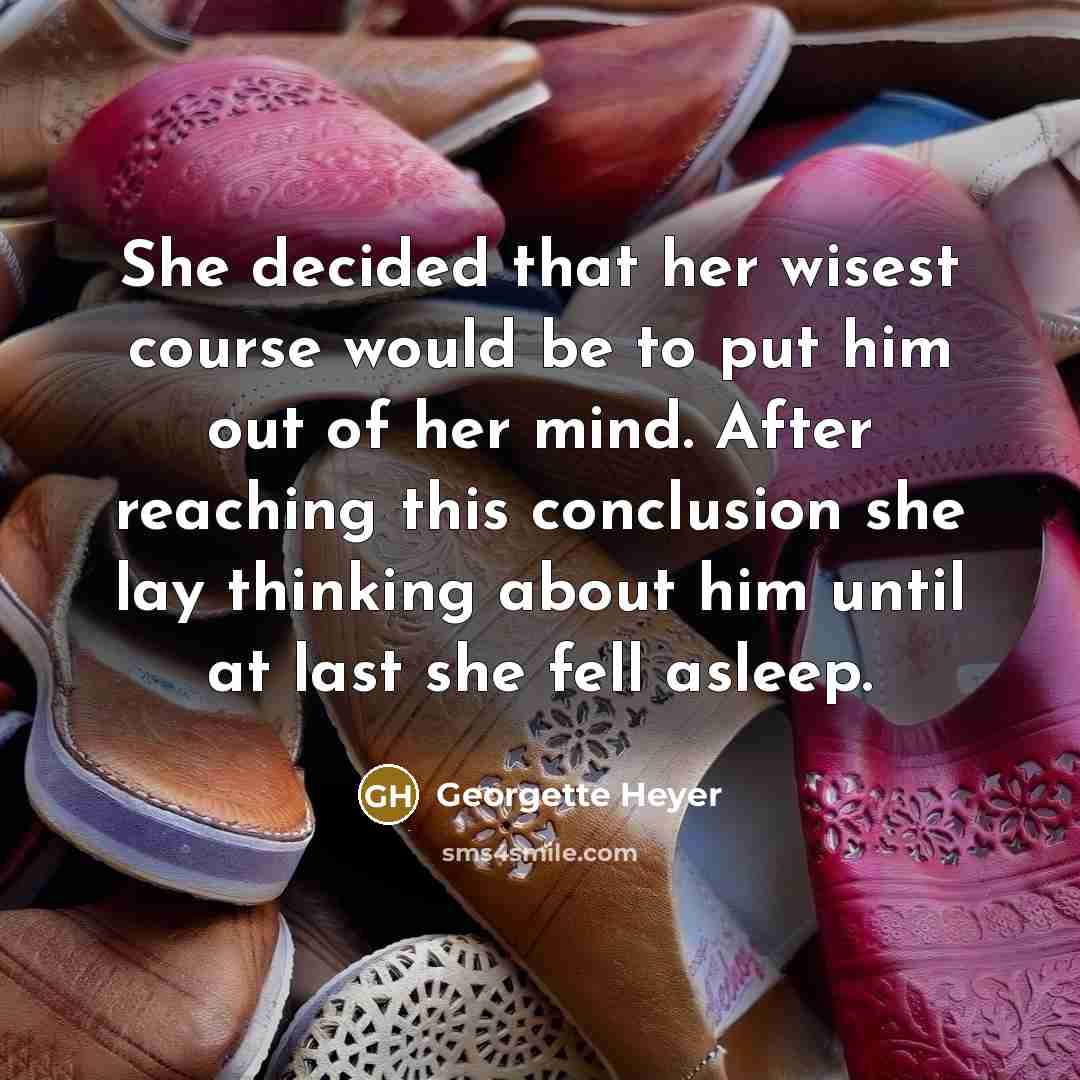 “She decided that her wisest course would be to put him out of her mind. After reaching this conclusion she lay thinking about him until at last she fell asleep.” quote by Georgette Heyer