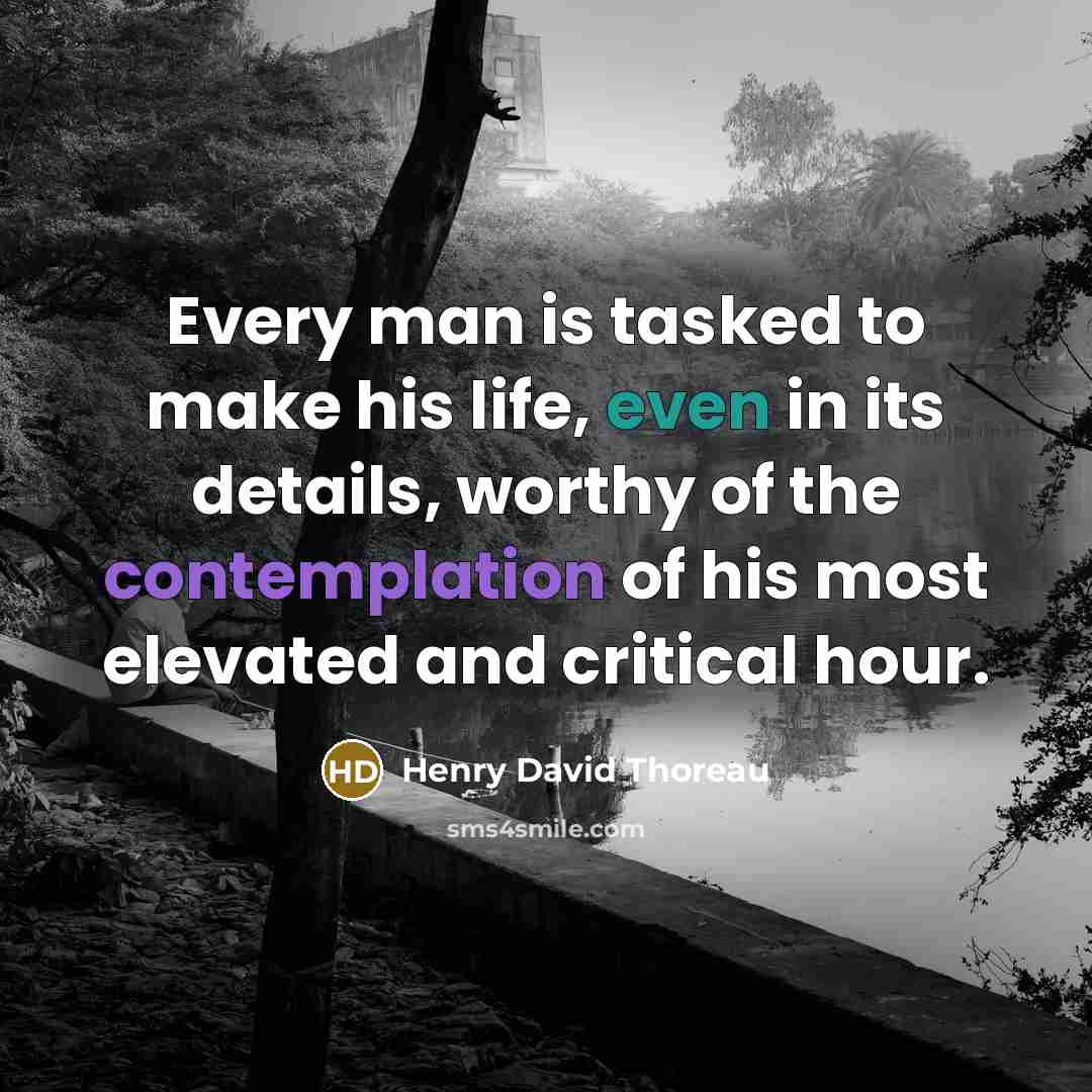 “Every man is tasked to make his life, even in its details, worthy of the contemplation of his most elevated and critical hour.” quote by Henry David Thoreau