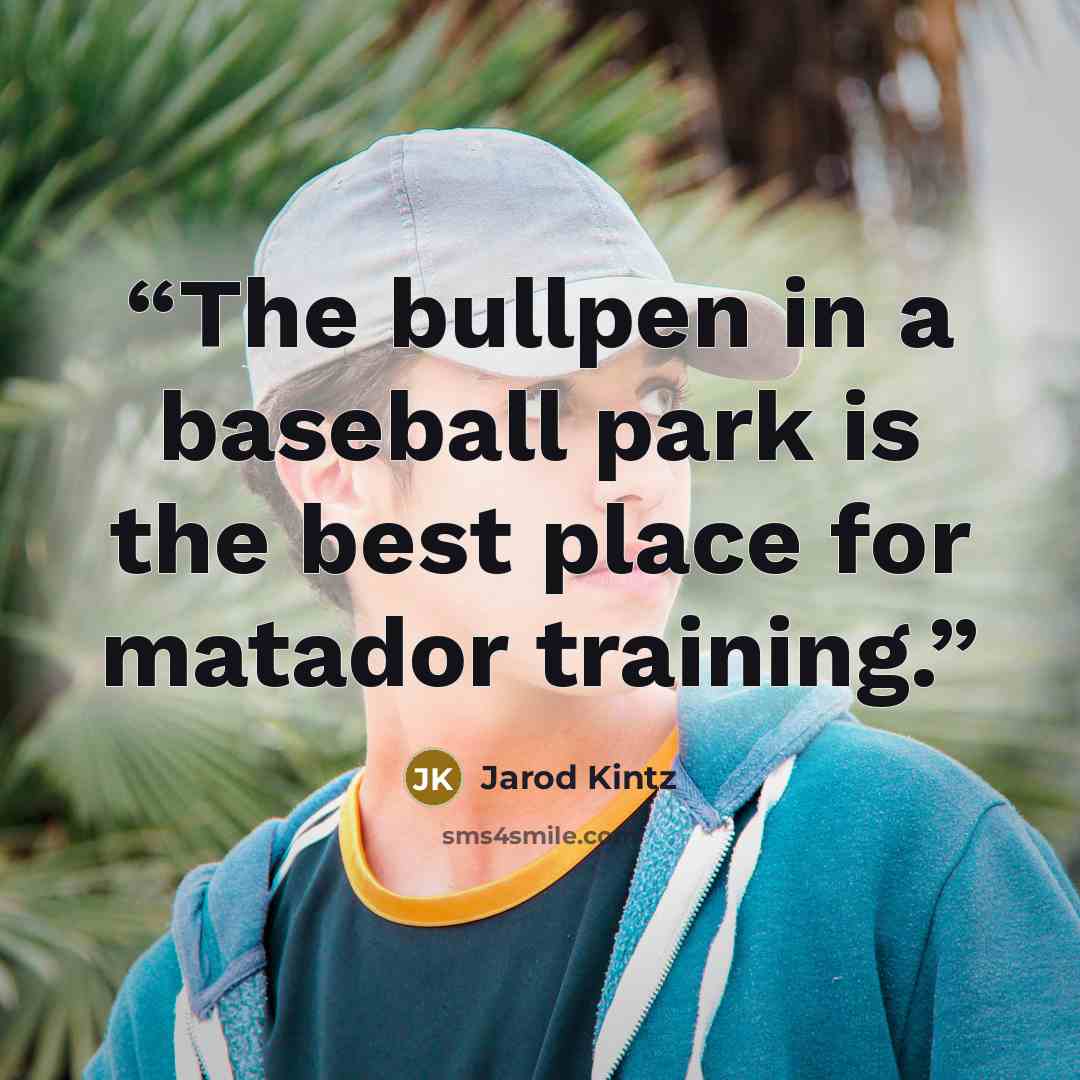 “The bullpen in a baseball park is the best place for matador training.” quote by Jarod Kintz