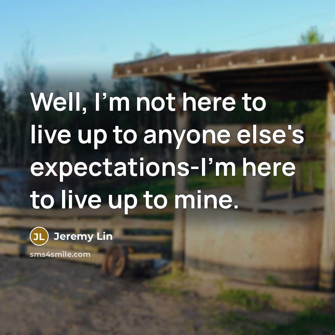 “Well, I'm not here to live up to anyone else's expectations-I'm here to live up to mine.” quote by Jeremy Lin