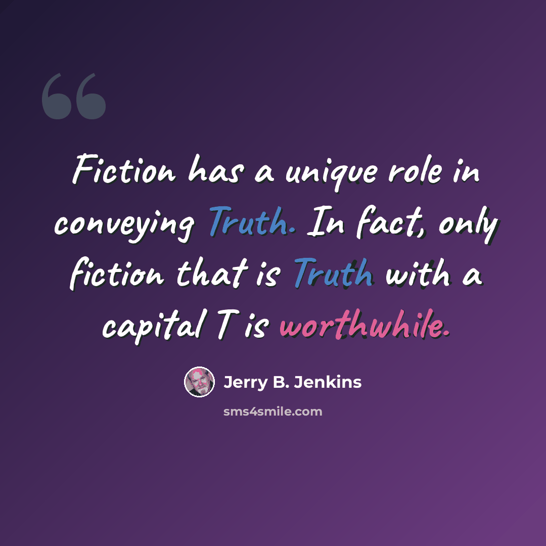 “Fiction has a unique role in conveying Truth. In fact, only fiction that is Truth with a capital T is worthwhile.” quote by Jerry B. Jenkins