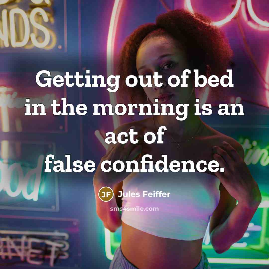 “Getting out of bed in the morning is an act of false confidence.” quote by Jules Feiffer