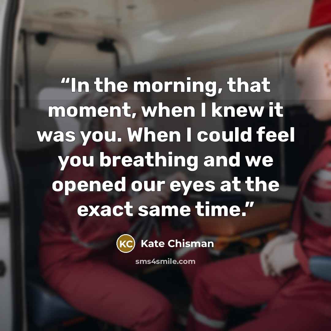 “In the morning, that moment, when I knew it was you. When I could feel you breathing and we opened our eyes at the exact same time.” quote by Kate Chisman