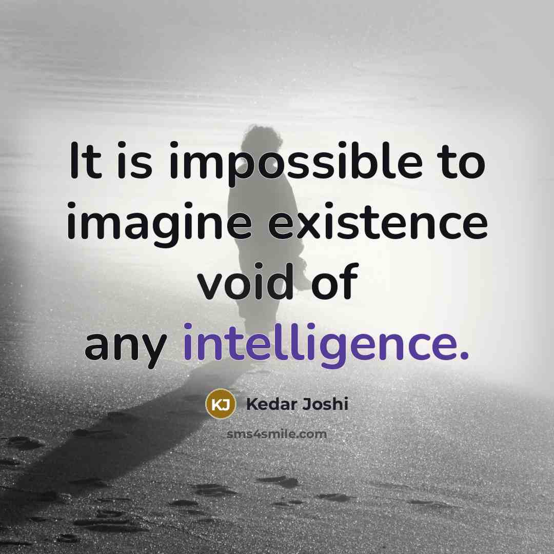 “It is impossible to imagine existence void of any intelligence.” quote by Kedar Joshi