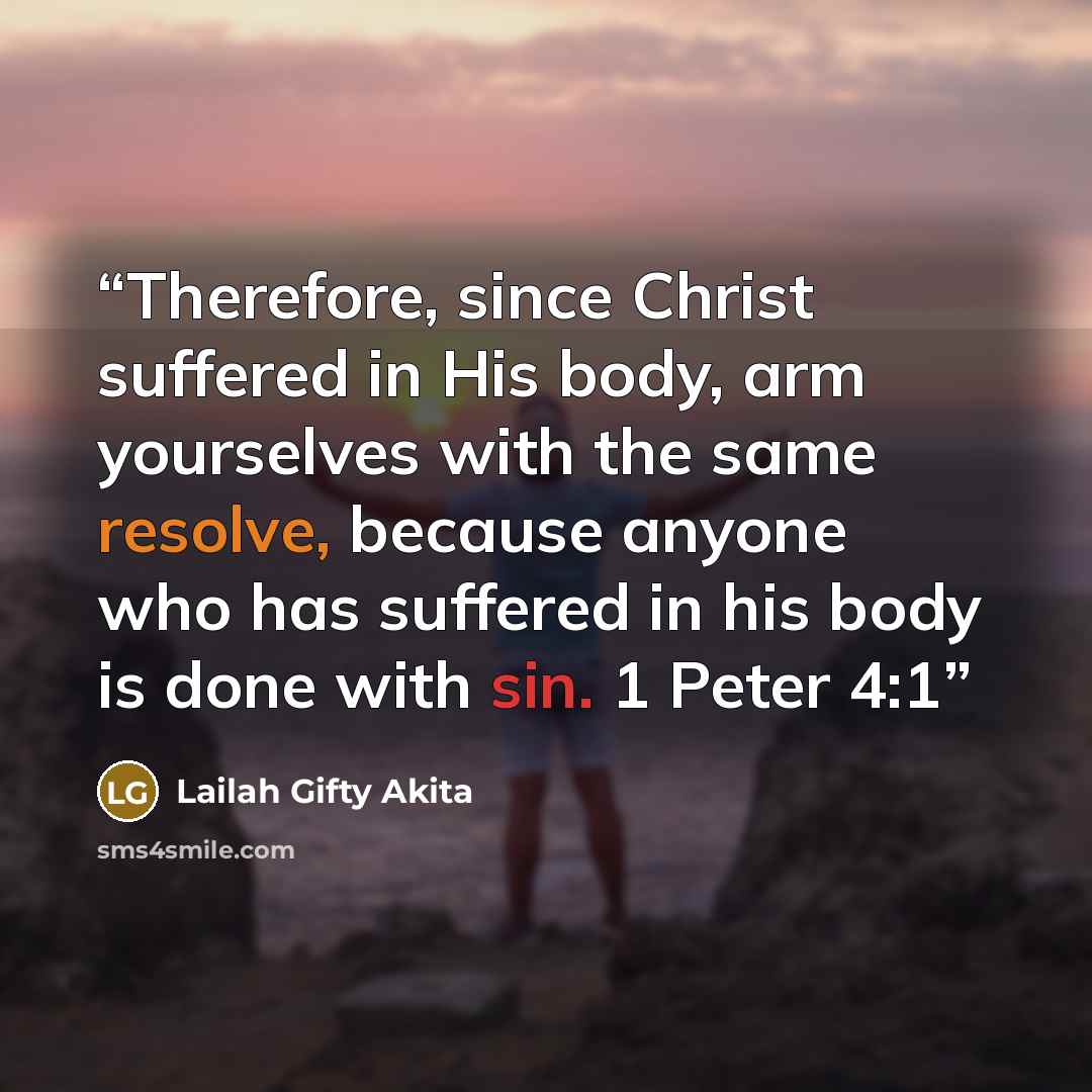 “Therefore, since Christ suffered in His body, arm yourselves with the same resolve, because anyone who has suffered in his body is done with sin. 1 Peter 4:1” quote by Lailah Gifty Akita