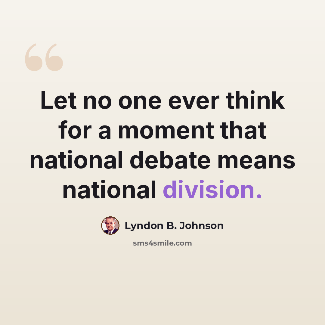 “Let no one ever think for a moment that national debate means national division.” quote by Lyndon B. Johnson