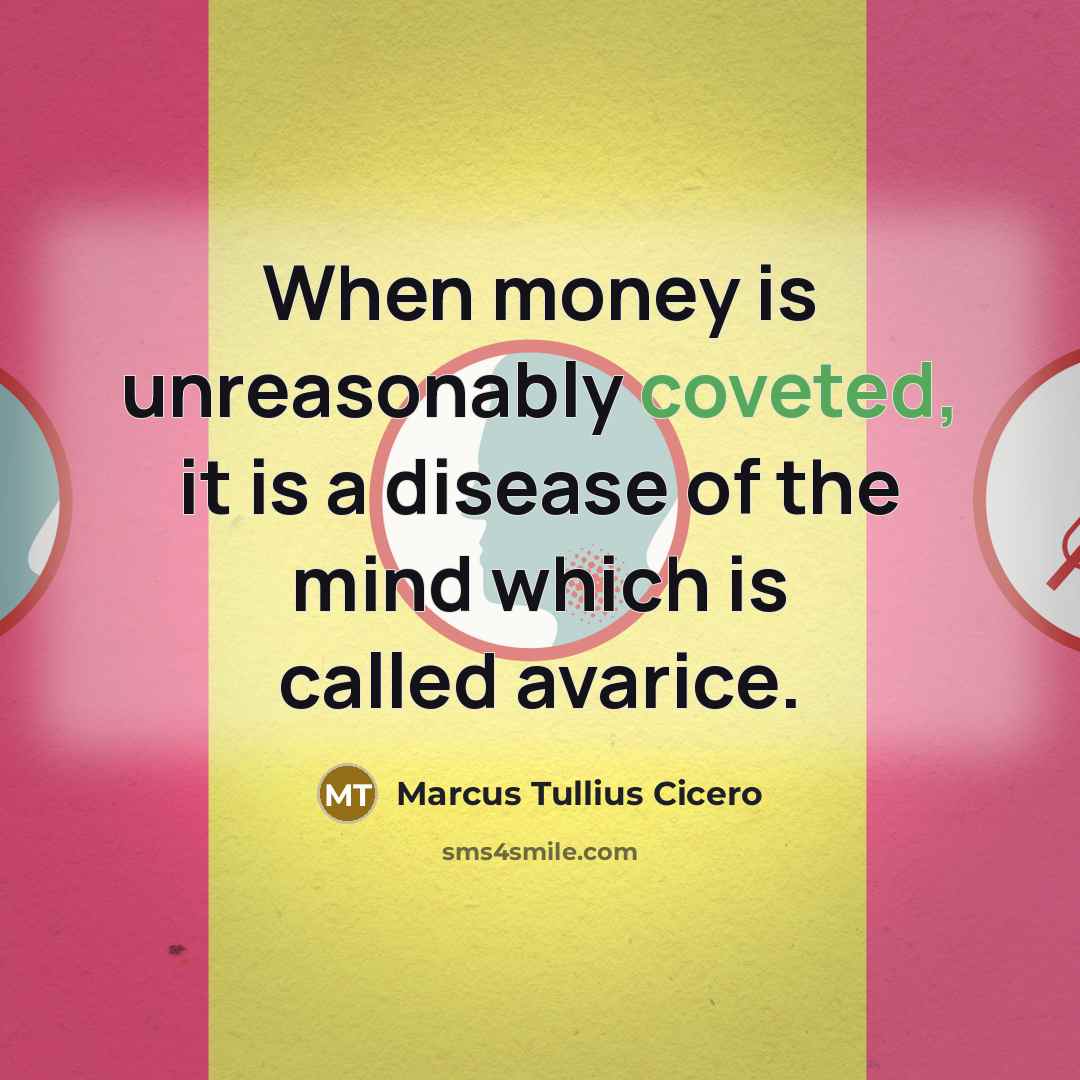 “When money is unreasonably coveted, it is a disease of the mind which is called avarice.” quote by Marcus Tullius Cicero