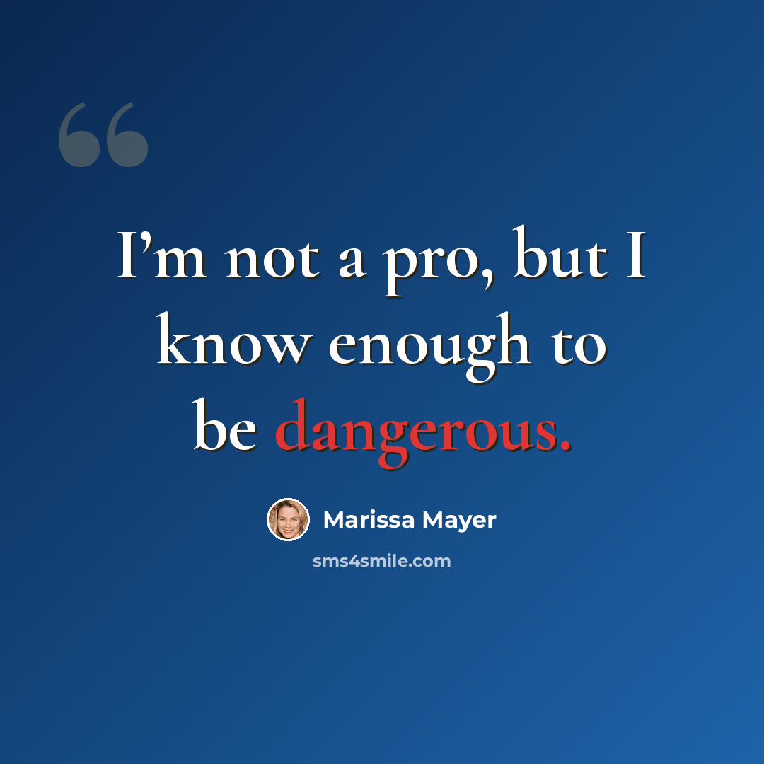“I’m not a pro, but I know enough to be dangerous.” quote by Marissa Mayer