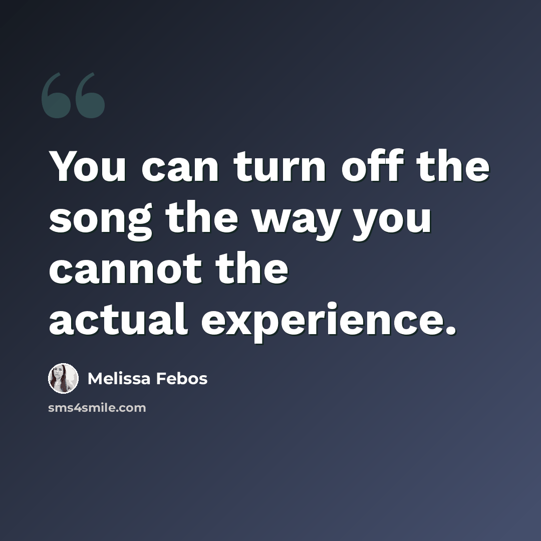 “You can turn off the song the way you cannot the actual experience.” quote by Melissa Febos