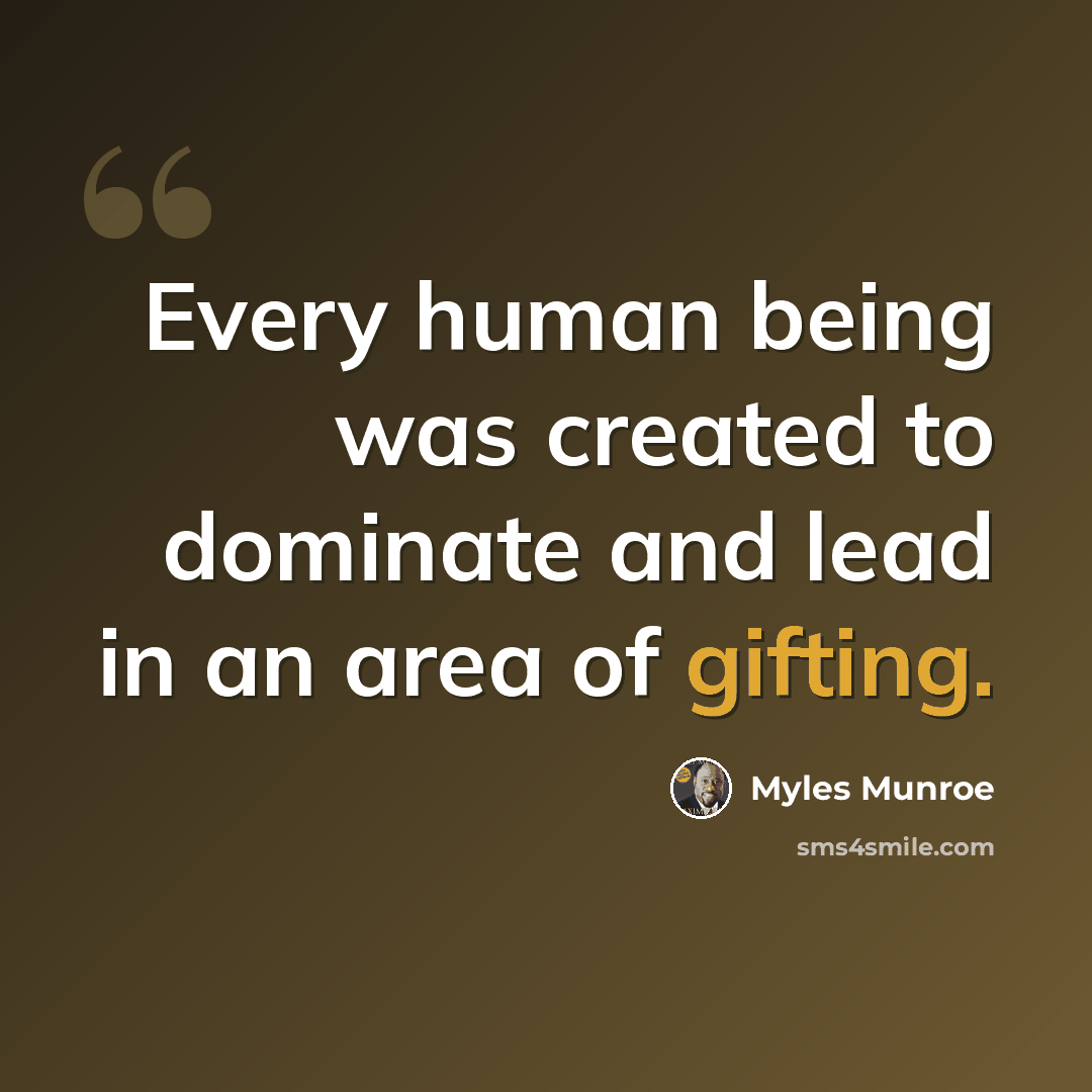 “Every human being was created to dominate and lead in an area of gifting.” quote by Myles Munroe