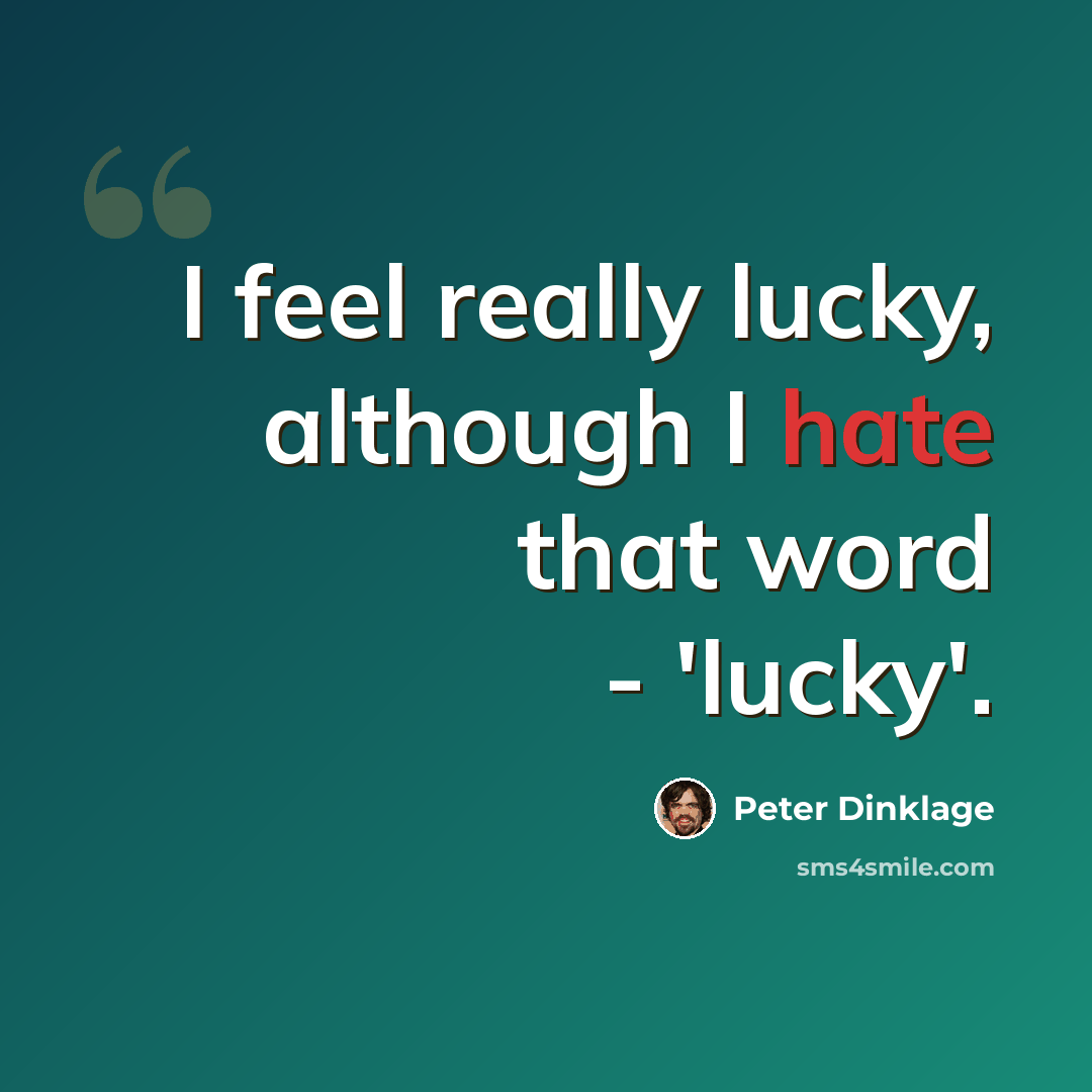 “I feel really lucky, although I hate that word - 'lucky'.” quote by Peter Dinklage