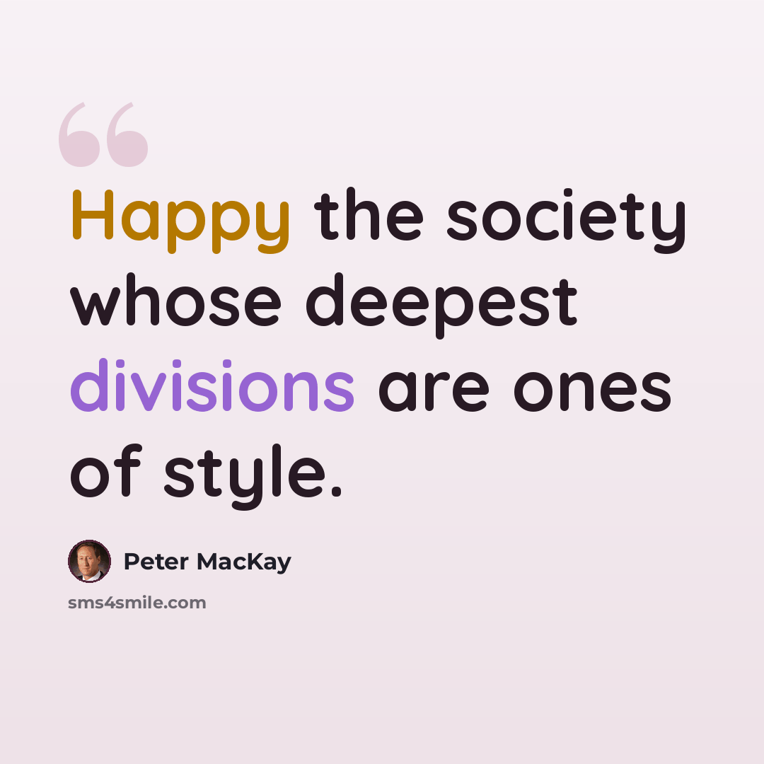 “Happy the society whose deepest divisions are ones of style.” quote by Peter MacKay