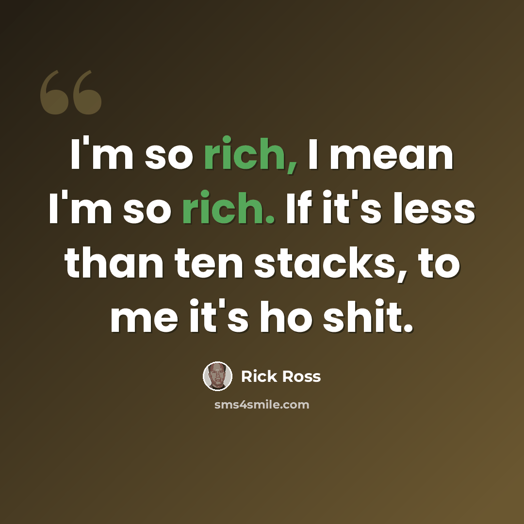 “I'm so rich, I mean I'm so rich. If it's less than ten stacks, to me it's ho shit.” quote by Rick Ross