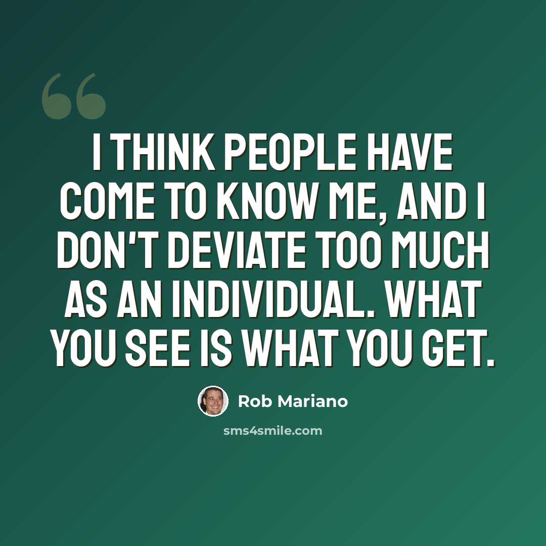 “I think people have come to know me, and I don't deviate too much as an individual. What you see is what you get.” quote by Rob Mariano