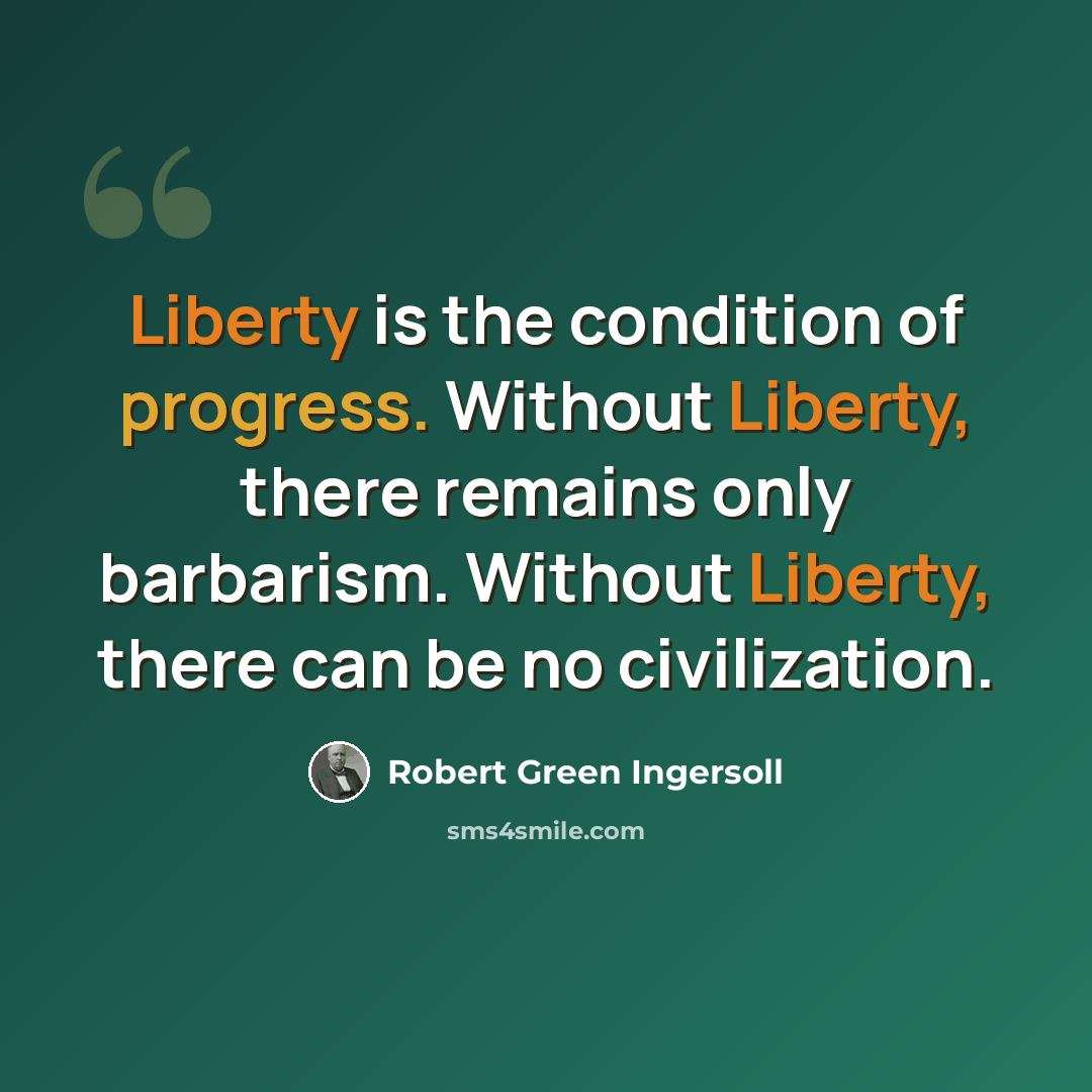 “Liberty is the condition of progress. Without Liberty, there remains only barbarism. Without Liberty, there can be no civilization.” quote by Robert Green Ingersoll