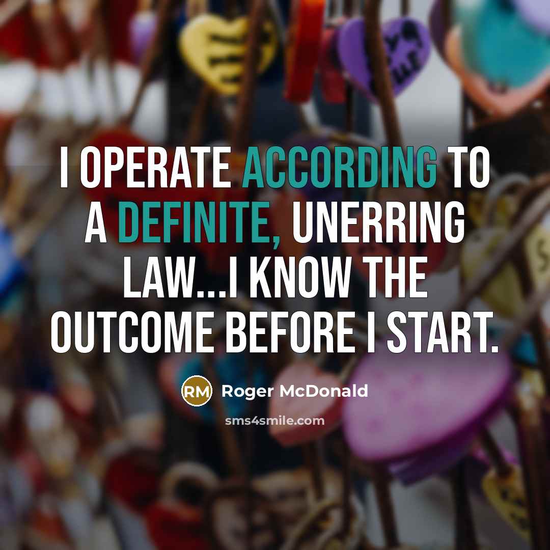 “I operate according to a definite, unerring law...I know the outcome before I start.” quote by Roger McDonald