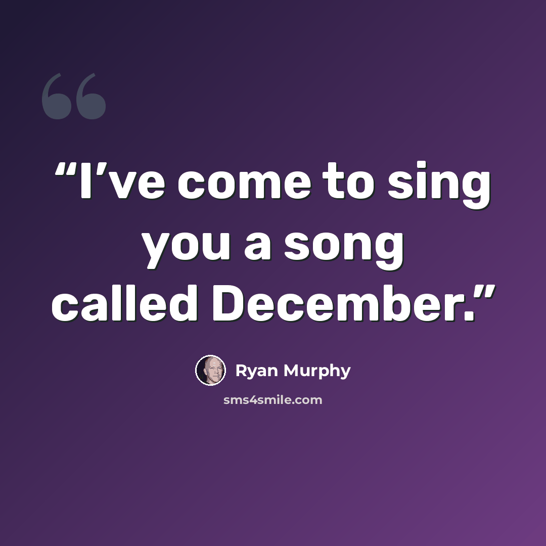 “I’ve come to sing you a song called December.” quote by Ryan Murphy