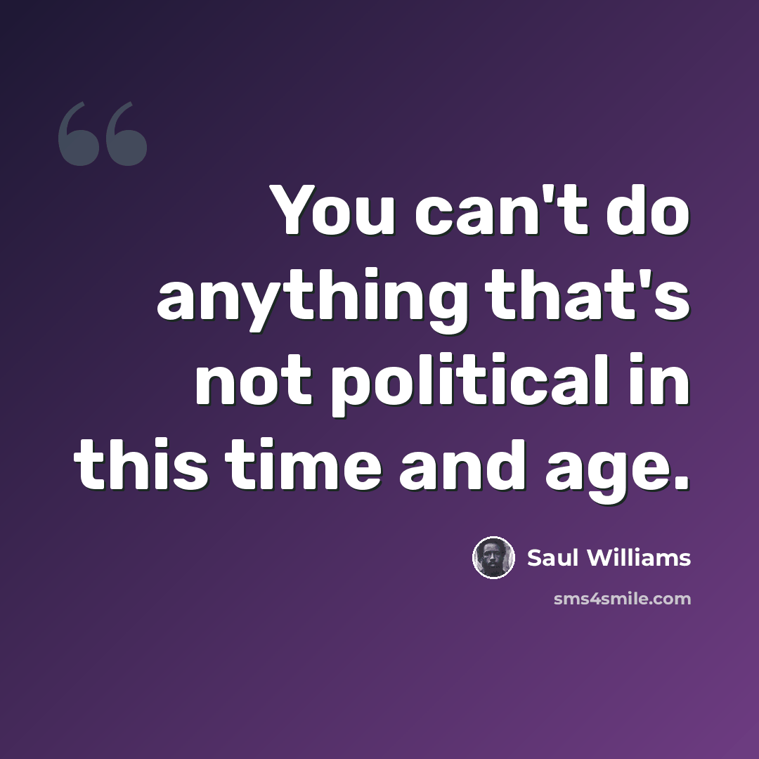 “You can't do anything that's not political in this time and age.” quote by Saul Williams