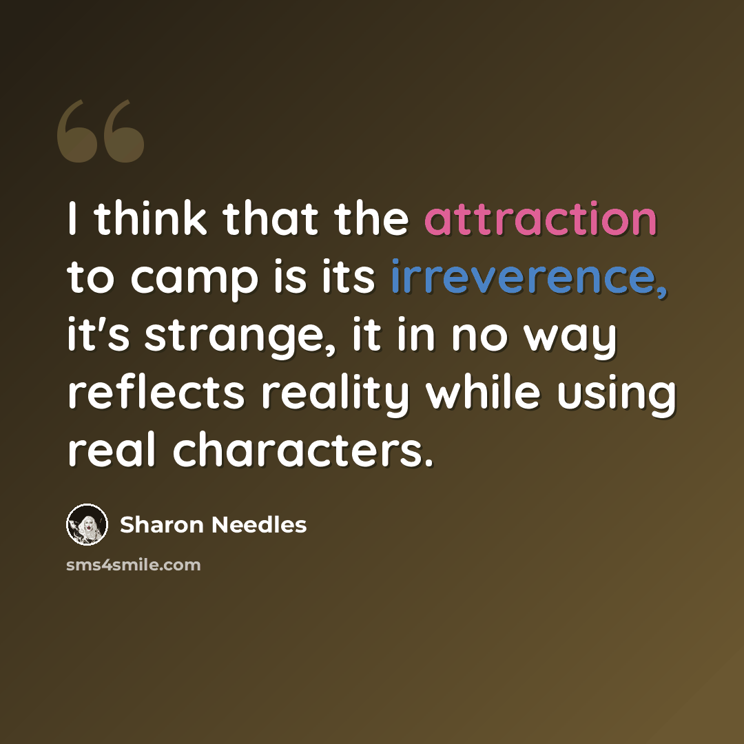 “I think that the attraction to camp is its irreverence, it's strange, it in no way reflects reality while using real characters.” quote by Sharon Needles
