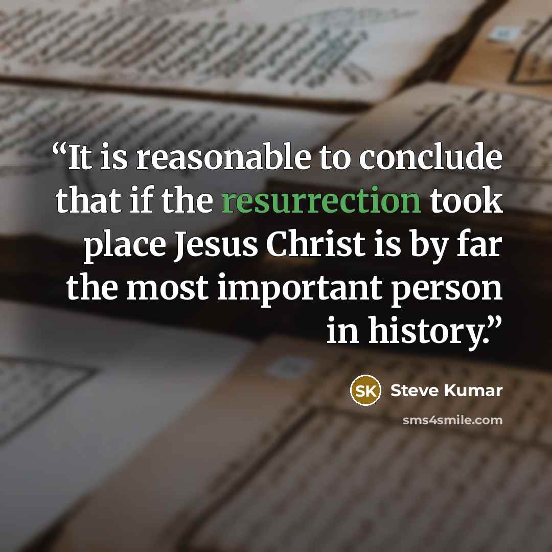 “It is reasonable to conclude that if the resurrection took place Jesus Christ is by far the most important person in history.” quote by Steve Kumar