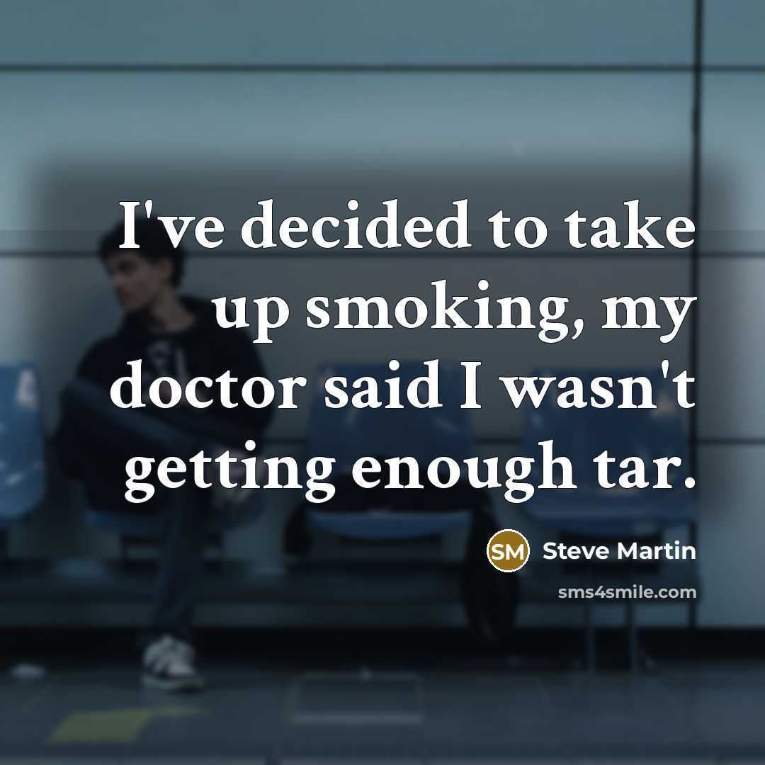 “I've decided to take up smoking, my doctor said I wasn't getting enough tar.” quote by Steve Martin