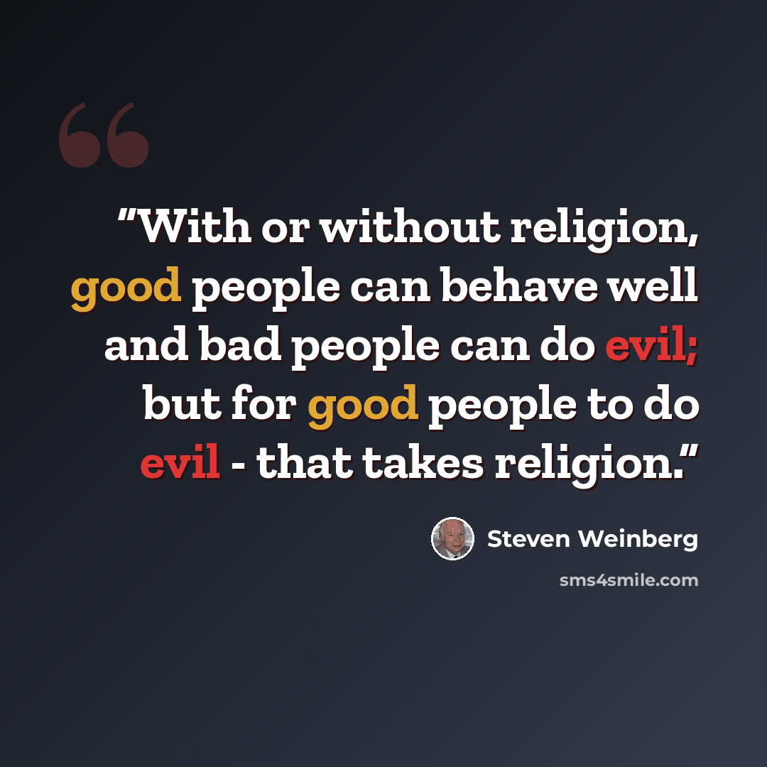 “With or without religion, good people can behave well and bad people can do evil; but for good people to do evil - that takes religion.” quote by Steven Weinberg