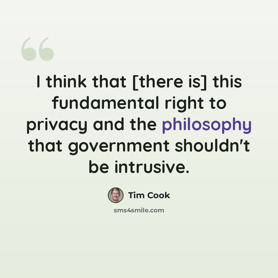“I think that [there is] this fundamental right to privacy and the philosophy that government shouldn't be intrusive.” quote by Tim Cook