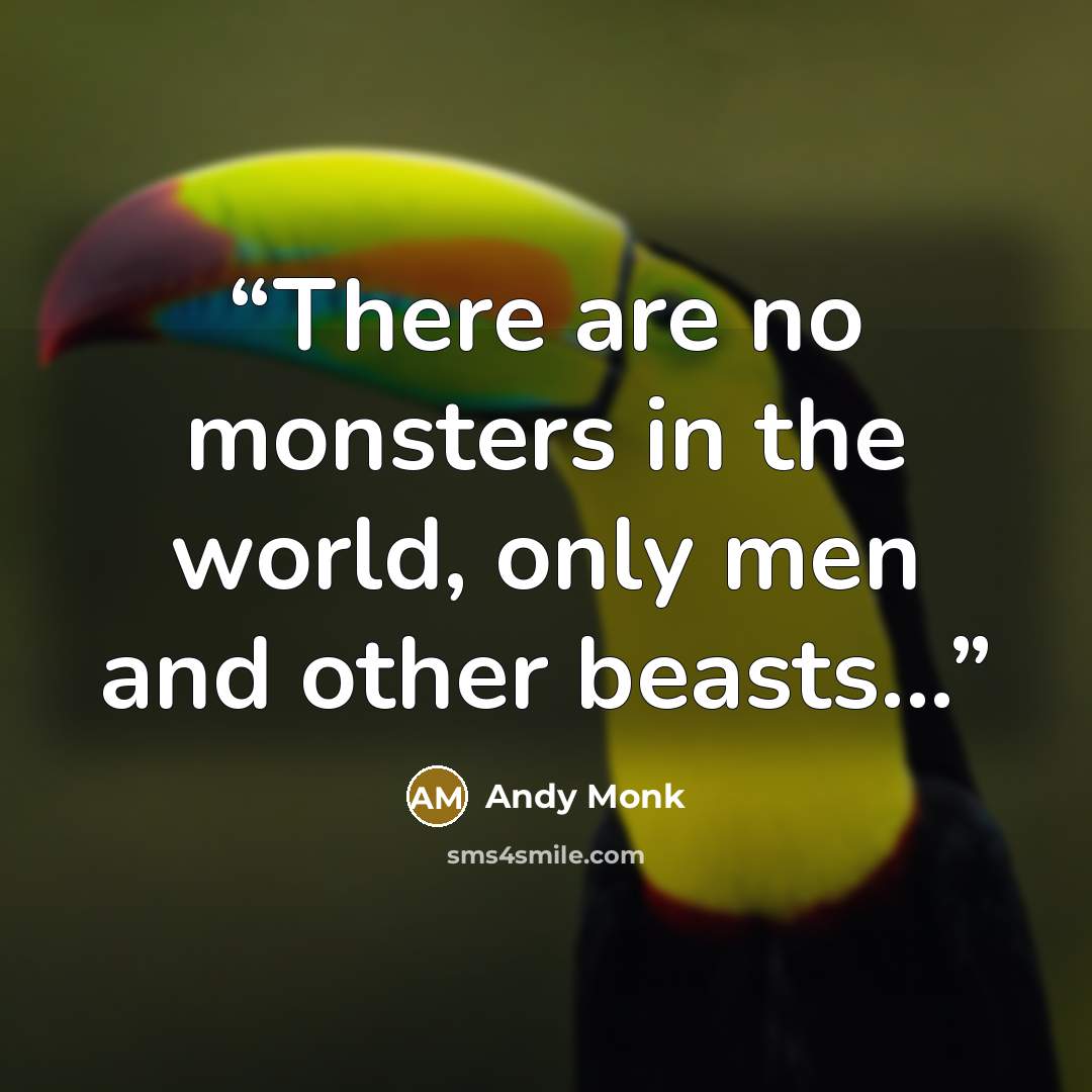 “There are no monsters in the world, only men and other beasts...” quote by Andy Monk
