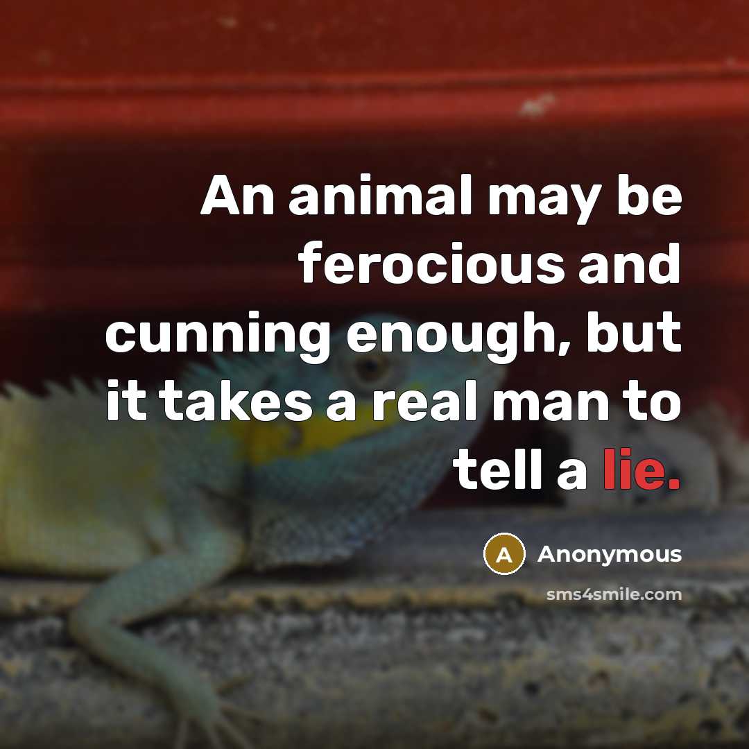 “An animal may be ferocious and cunning enough, but it takes a real man to tell a lie.” quote by Anonymous