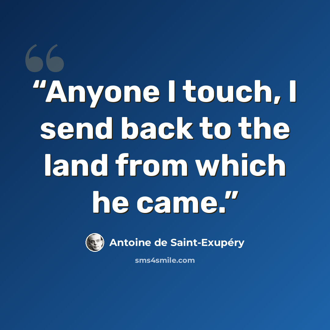 “Anyone I touch, I send back to the land from which he came.” quote by Antoine de Saint-Exupéry