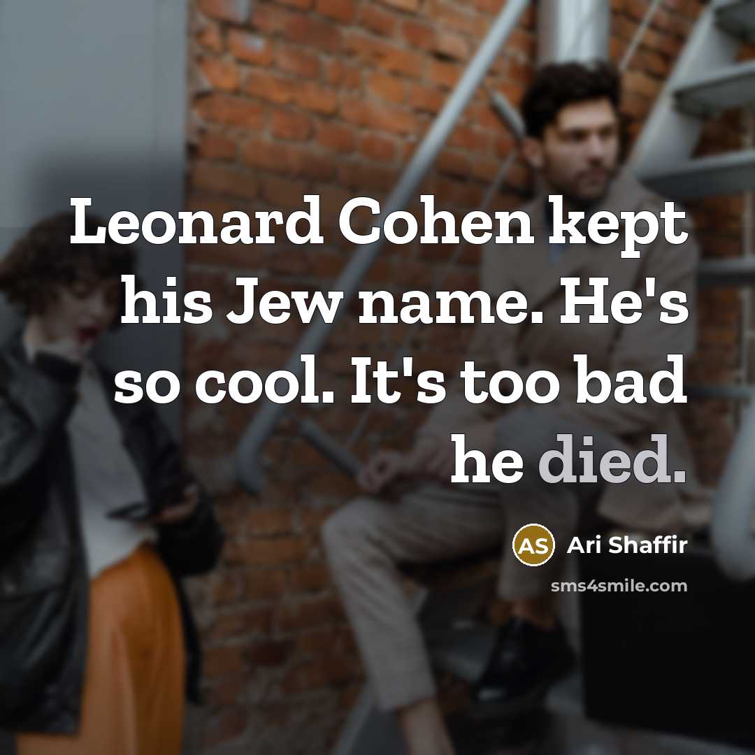 “Leonard Cohen kept his Jew name. He's so cool. It's too bad he died.” quote by Ari Shaffir