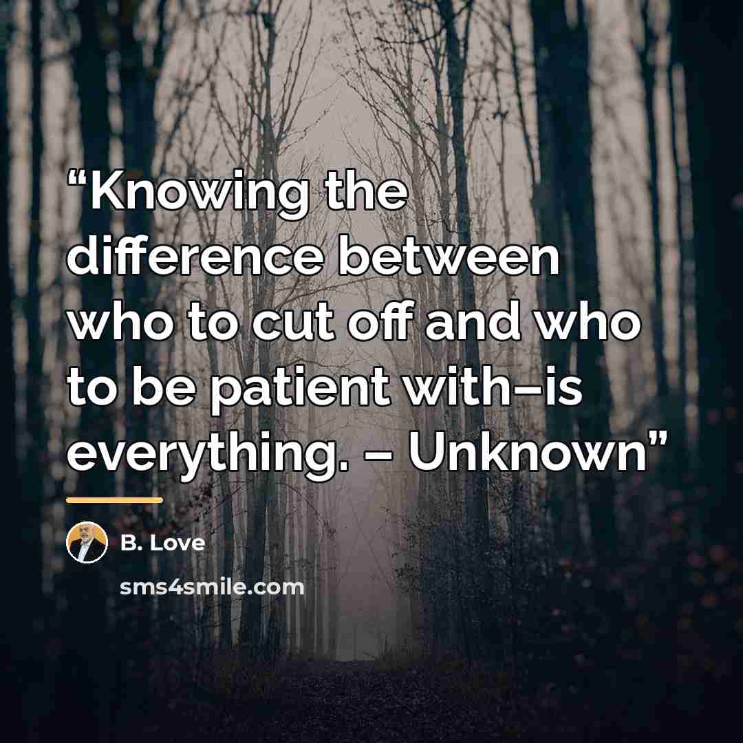 “Knowing the difference between who to cut off and who to be patient with–is everything. – Unknown” quote by B. Love