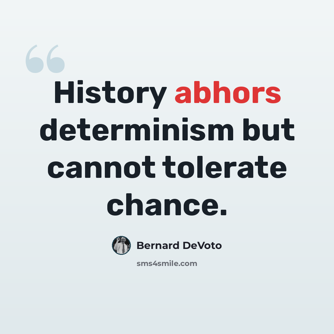 “History abhors determinism but cannot tolerate chance.” quote by Bernard DeVoto