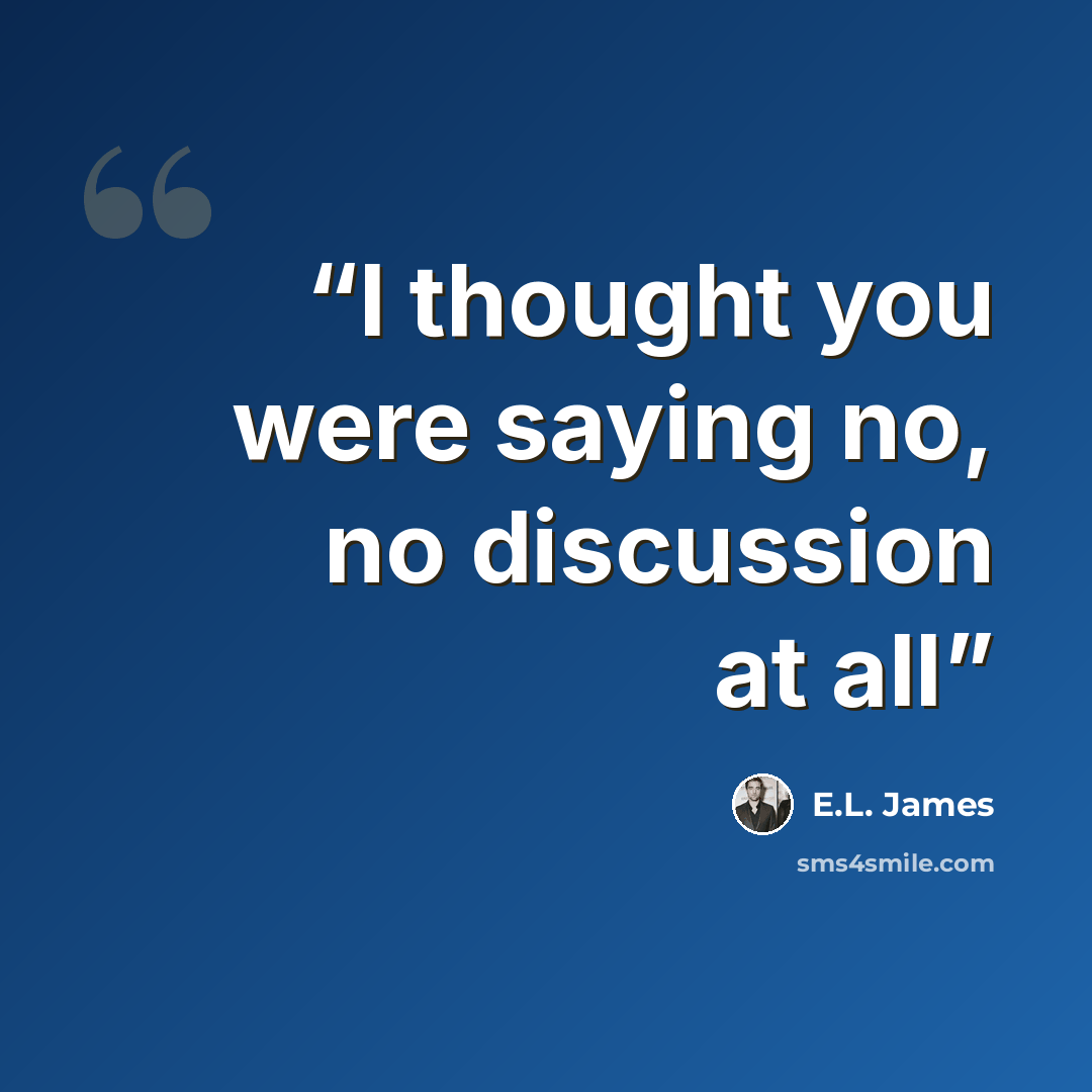 “I thought you were saying no, no discussion at all” quote by E.L. James