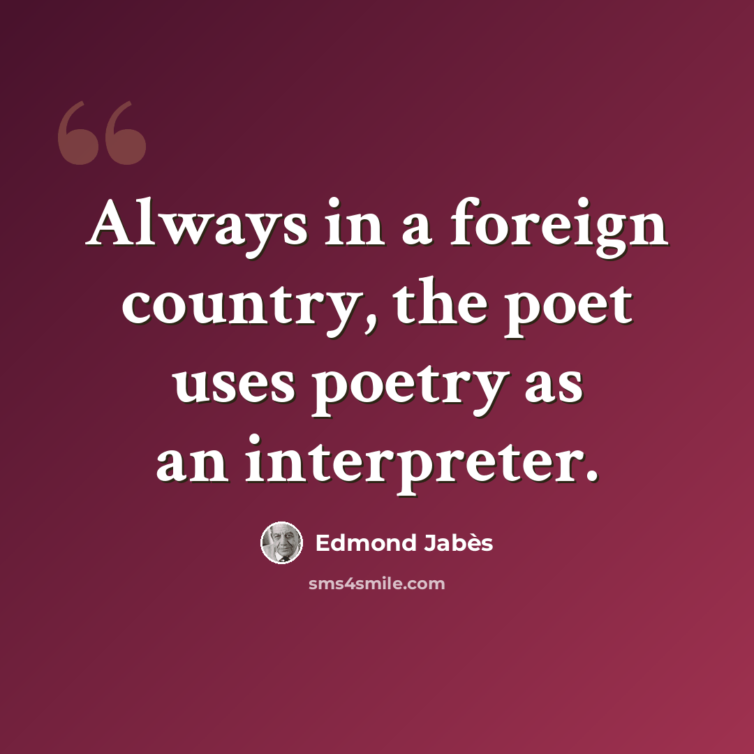 “Always in a foreign country, the poet uses poetry as an interpreter.” quote by Edmond Jabes