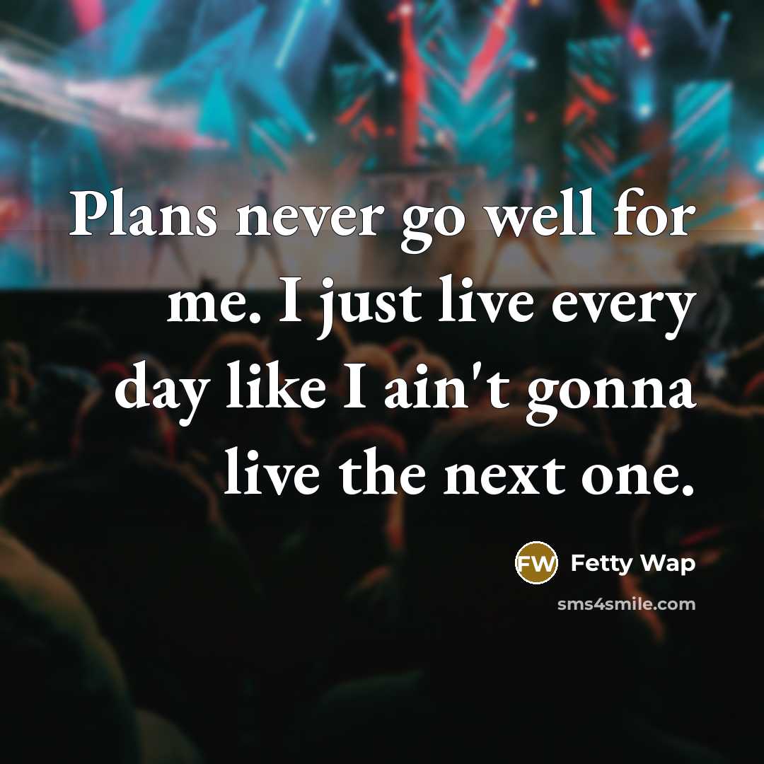 “Plans never go well for me. I just live every day like I ain't gonna live the next one.” quote by Fetty Wap