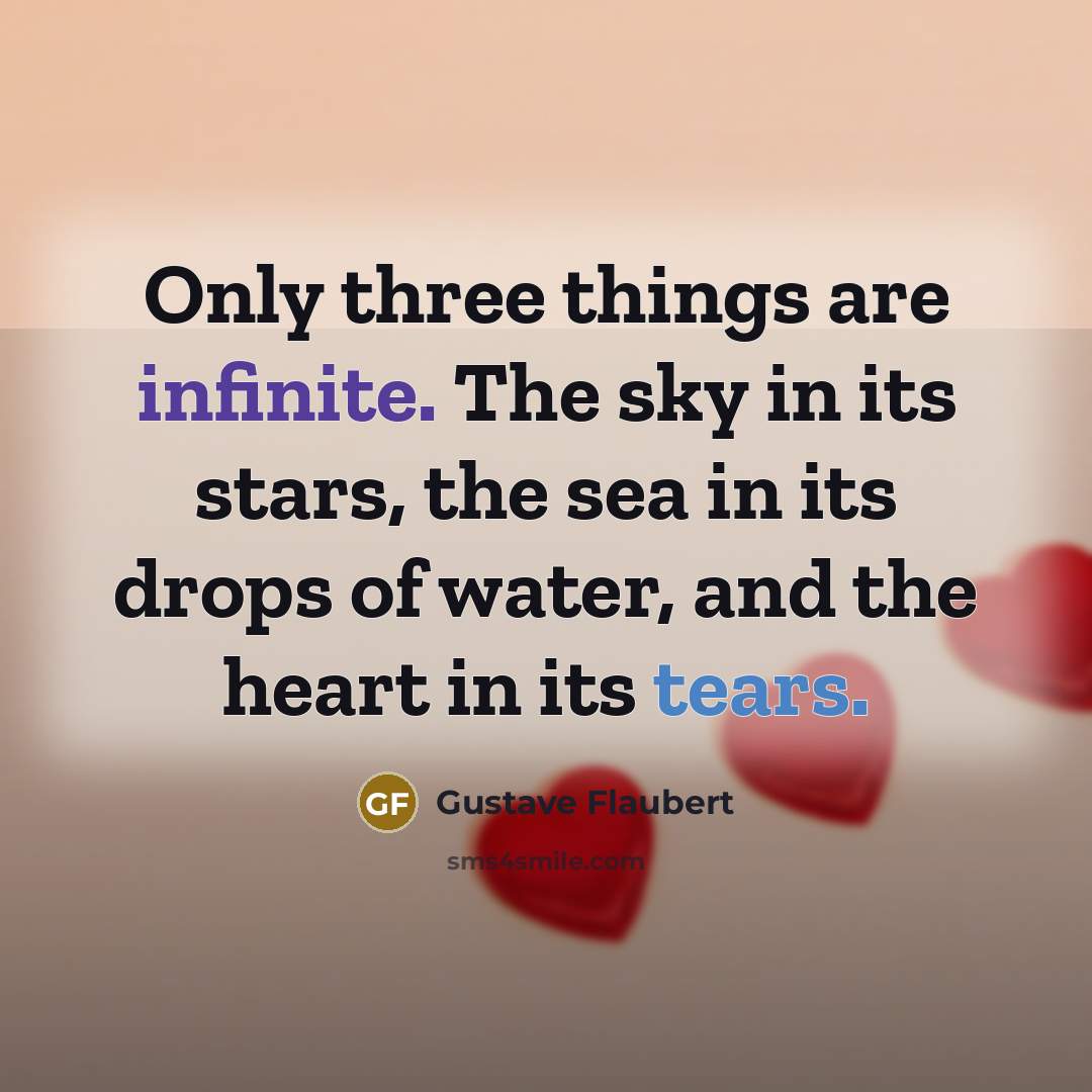 “Only three things are infinite. The sky in its stars, the sea in its drops of water, and the heart in its tears.” quote by Gustave Flaubert