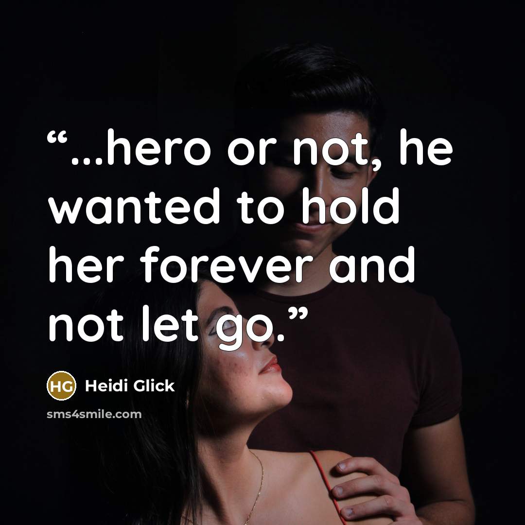 “...hero or not, he wanted to hold her forever and not let go.” quote by Heidi Glick